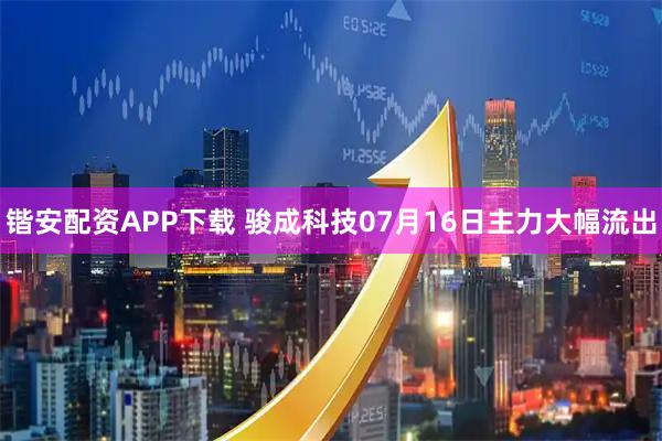 锴安配资APP下载 骏成科技07月16日主力大幅流出