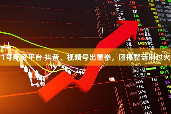 1号配资平台 抖音、视频号出重拳，团播整活别过火