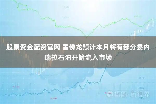 股票资金配资官网 雪佛龙预计本月将有部分委内瑞拉石油开始流入市场