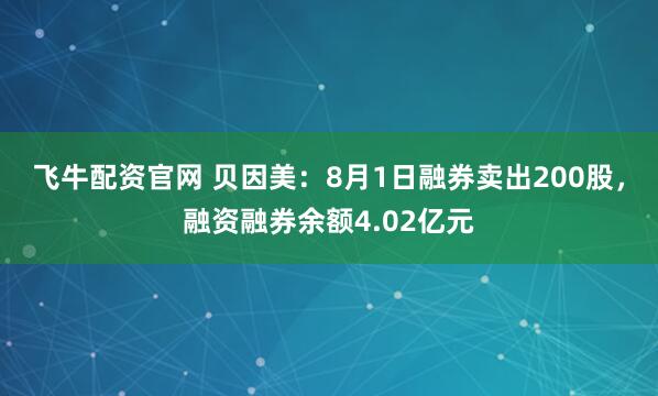 飞牛配资官网 贝因美：8月1日融券卖出200股，融资融券余额4.02亿元