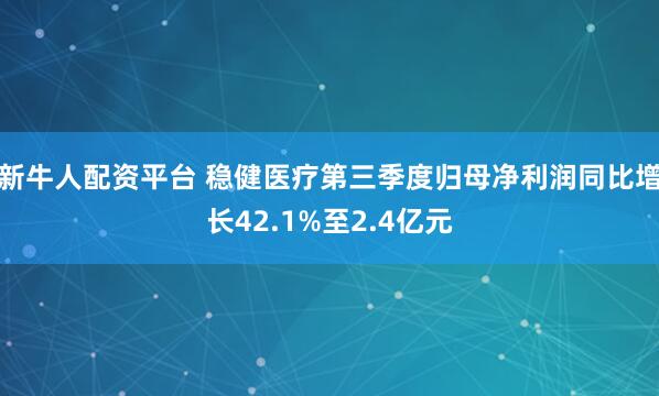 新牛人配资平台 稳健医疗第三季度归母净利润同比增长42.1%至2.4亿元