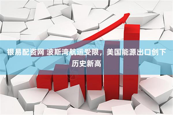 银易配资网 波斯湾航运受限，美国能源出口创下历史新高